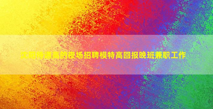 沈阳待遇高的夜场招聘模特高回报晚班兼职工作